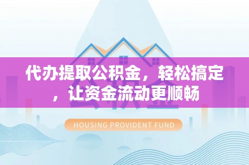 来义代办提取公积金，轻松搞定，让资金流动更顺畅