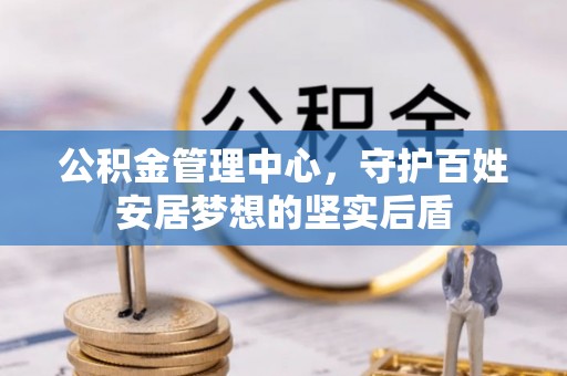 来义公积金管理中心，守护百姓安居梦想的坚实后盾