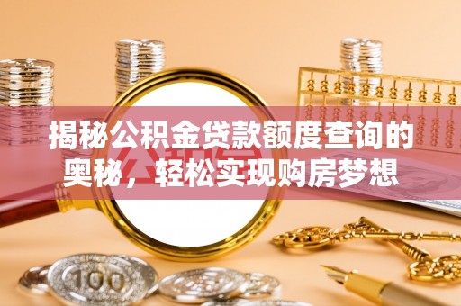 来义揭秘公积金贷款额度查询的奥秘，轻松实现购房梦想