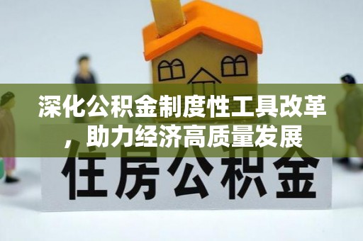 来义深化公积金制度性工具改革，助力经济高质量发展