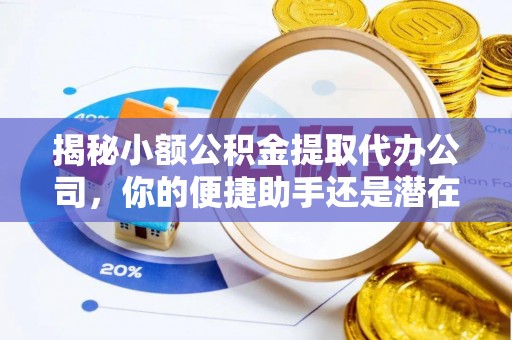 来义揭秘小额公积金提取代办公司，你的便捷助手还是潜在风险？