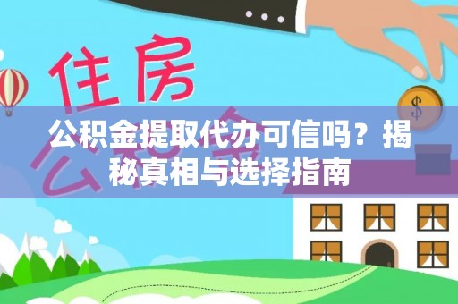 来义公积金提取代办可信吗？揭秘真相与选择指南