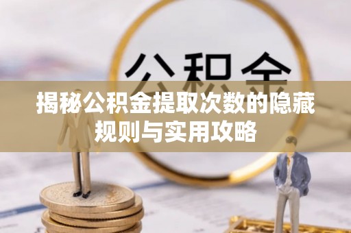 来义揭秘公积金提取次数的隐藏规则与实用攻略