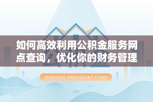 来义如何高效利用公积金服务网点查询，优化你的财务管理