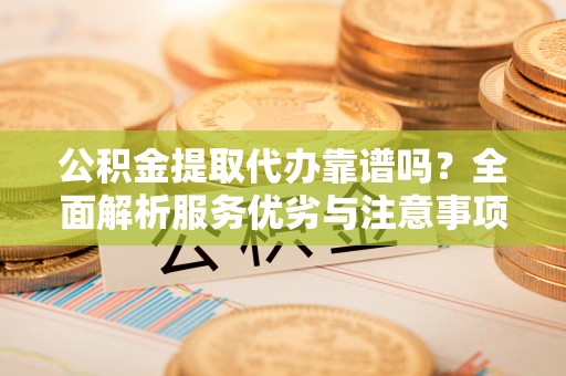 来义公积金提取代办靠谱吗？全面解析服务优劣与注意事项