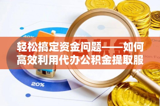 来义轻松搞定资金问题——如何高效利用代办公积金提取服务