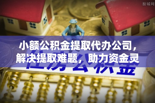 来义小额公积金提取代办公司，解决提取难题，助力资金灵活使用