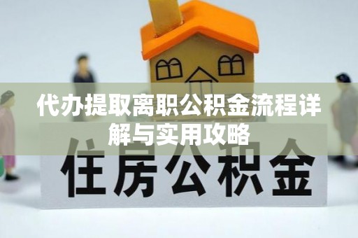 来义代办提取离职公积金流程详解与实用攻略