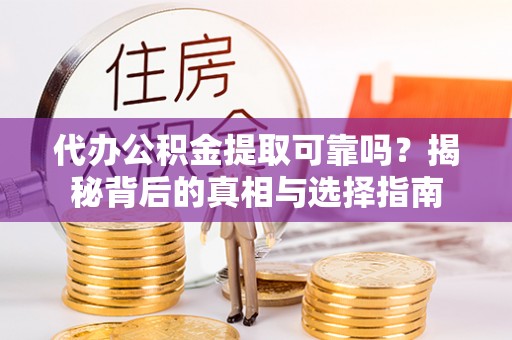 来义代办公积金提取可靠吗？揭秘背后的真相与选择指南