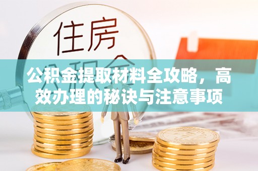 来义公积金提取材料全攻略，高效办理的秘诀与注意事项