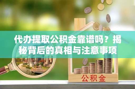 来义代办提取公积金靠谱吗？揭秘背后的真相与注意事项