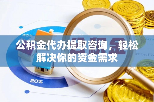 来义公积金代办提取咨询，轻松解决你的资金需求