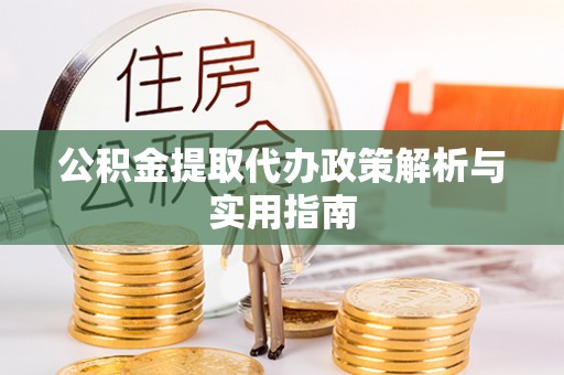 来义公积金提取代办政策解析与实用指南