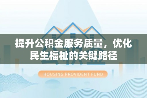 来义提升公积金服务质量，优化民生福祉的关键路径