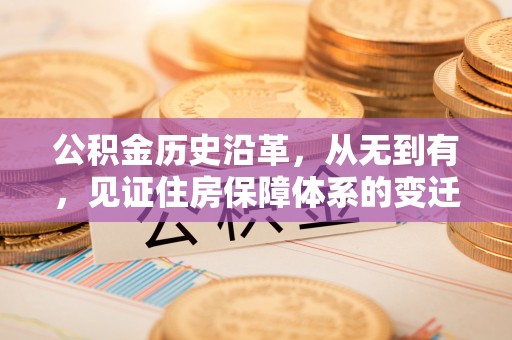 来义公积金历史沿革，从无到有，见证住房保障体系的变迁