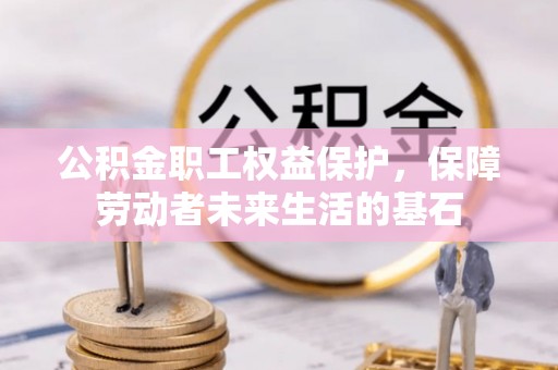 来义公积金职工权益保护，保障劳动者未来生活的基石