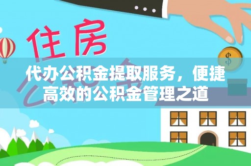 来义代办公积金提取服务，便捷高效的公积金管理之道