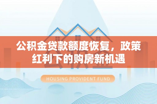 来义公积金贷款额度恢复，政策红利下的购房新机遇