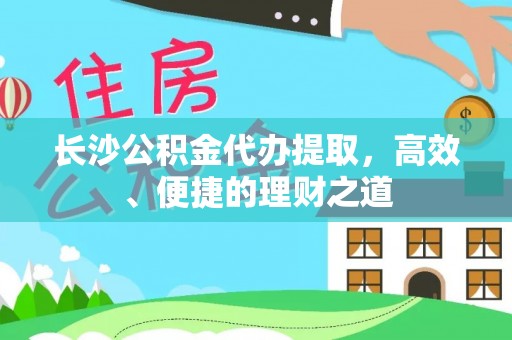 来义长沙公积金代办提取，高效、便捷的理财之道