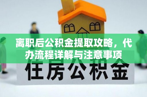 来义离职后公积金提取攻略，代办流程详解与注意事项