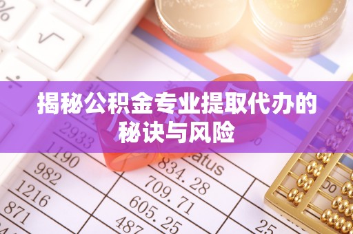 来义揭秘公积金专业提取代办的秘诀与风险