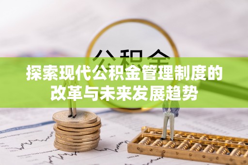 来义探索现代公积金管理制度的改革与未来发展趋势