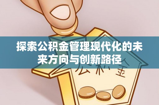 来义探索公积金管理现代化的未来方向与创新路径