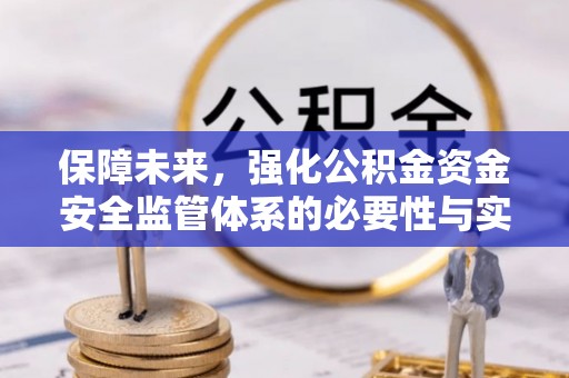 来义保障未来，强化公积金资金安全监管体系的必要性与实践路径