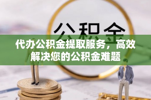 来义代办公积金提取服务，高效解决您的公积金难题