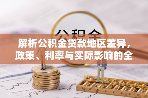 来义解析公积金贷款地区差异，政策、利率与实际影响的全面探讨