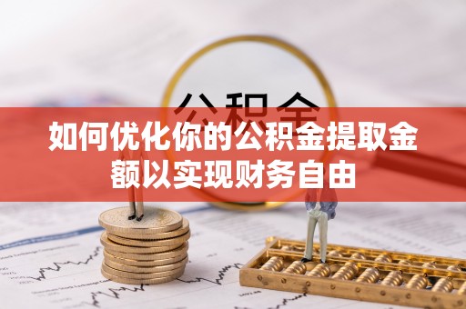来义如何优化你的公积金提取金额以实现财务自由