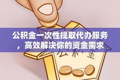 来义公积金一次性提取代办服务，高效解决你的资金需求