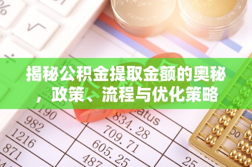 来义揭秘公积金提取金额的奥秘，政策、流程与优化策略
