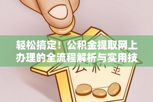 来义轻松搞定！公积金提取网上办理的全流程解析与实用技巧