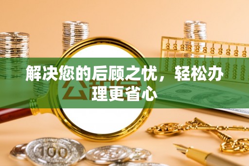 来义解决您的后顾之忧，轻松办理更省心
