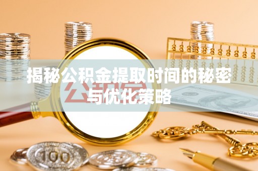 来义揭秘公积金提取时间的秘密与优化策略