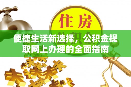 来义便捷生活新选择，公积金提取网上办理的全面指南