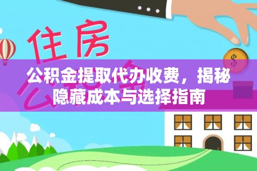 来义公积金提取代办收费，揭秘隐藏成本与选择指南