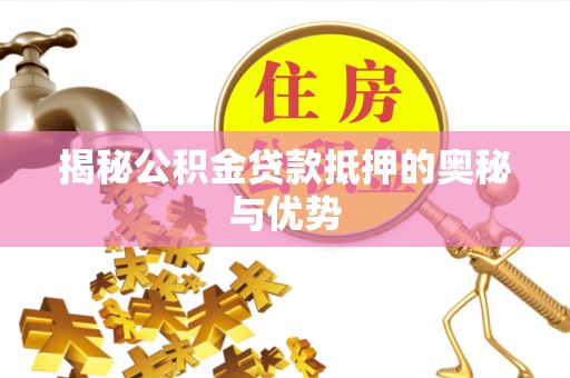 来义揭秘公积金贷款抵押的奥秘与优势