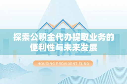 来义探索公积金代办提取业务的便利性与未来发展