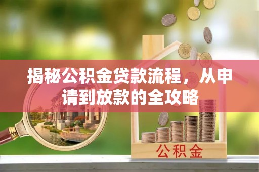 来义揭秘公积金贷款流程，从申请到放款的全攻略