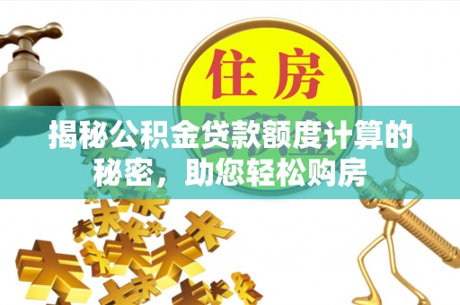 来义揭秘公积金贷款额度计算的秘密，助您轻松购房