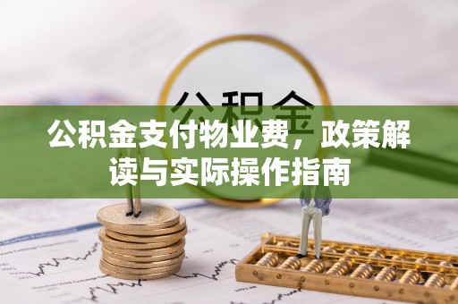 来义公积金支付物业费，政策解读与实际操作指南