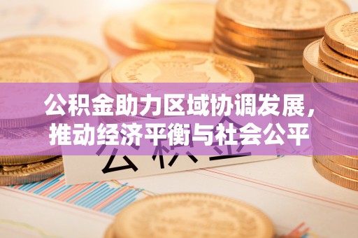 来义公积金助力区域协调发展，推动经济平衡与社会公平