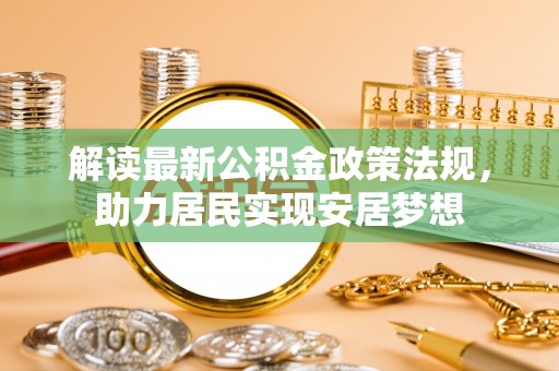 来义解读最新公积金政策法规，助力居民实现安居梦想