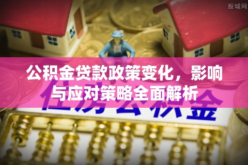来义公积金贷款政策变化，影响与应对策略全面解析