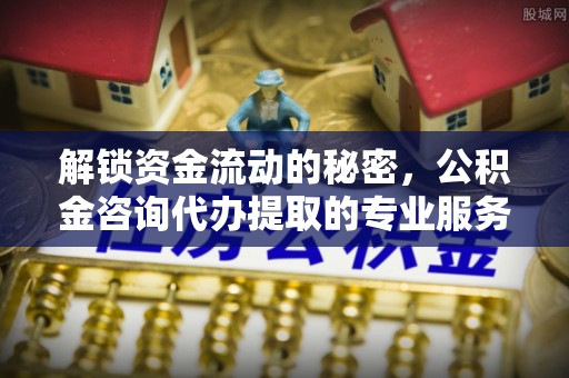 来义解锁资金流动的秘密，公积金咨询代办提取的专业服务
