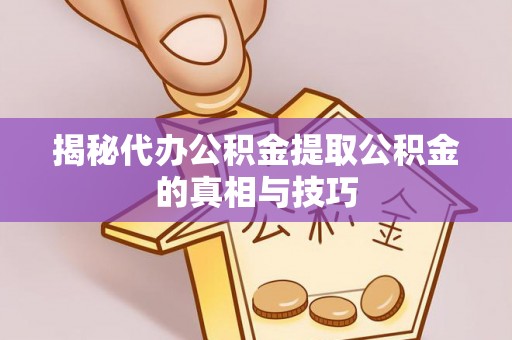来义揭秘代办公积金提取公积金的真相与技巧