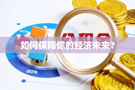 来义如何保障你的经济未来？
