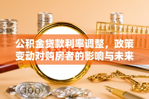 来义公积金贷款利率调整，政策变动对购房者的影响与未来趋势